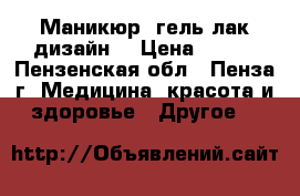 Маникюр  гель лак дизайн  › Цена ­ 250 - Пензенская обл., Пенза г. Медицина, красота и здоровье » Другое   